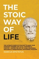 The Stoic way of Life: The ultimate guide of Stoicism to make your everyday modern life Calm, Confident & Positive - Master the Art of Living, Emotional Resilience & Perseverance null Book Cover