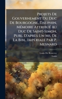 Projets De Gouvernement Du Duc De Bourgogne, Dauphin, MÃ(c)moire AttribuÃ(c) Au Duc De Saint-Simon, Publ. D'après Un Ms. De La Bibl. ImpÃ(c)riale Par P. Mesnard (French Edition) 1024172554 Book Cover
