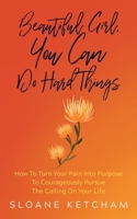 Beautiful Girl, You Can Do Hard Things: How To Turn Your Pain Into Purpose To Courageously Pursue The Calling On Your Life 1734907703 Book Cover