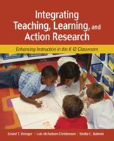 Integrating Teaching, Learning, and Action Research: Enhancing Instruction in the K-12 Classroom 1412939755 Book Cover