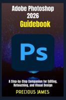 Adobe Photoshop 2026 Guidebook: A Step-by-Step Companion for Editing, Retouching, and Visual Design B0G4V161FZ Book Cover