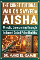 The Constitutional War on Sayyeda Aisha: Gnostic Disordering through Indecent Coded False Hadiths B0F4FVZN3P Book Cover