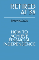Retired at 38: How to Achieve Financial Independence B0F21XD3L6 Book Cover