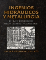 INGENIOS HIDRÁULICOS Y METALURGIA EN LOS TEXTOS ANTIGUOS DE CRONISTAS E INGENIEROS (Spanish Edition) B0G6VJQHM5 Book Cover