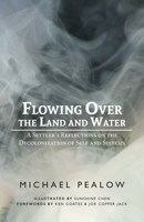 Flowing Over the Land and Water: A Settler's Reflections on the Decolonization of Self and Systems 1525593048 Book Cover