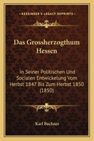 Das Grossherzogthum Hessen: In Seiner Politischen Und Socialen Entwickelung Vom Herbst 1847 Bis Zum Herbst 1850 (1850) 1168424992 Book Cover