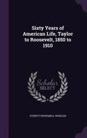 Sixty Years Of American Life, Taylor To Roosevelt, 1850 To 1910 1357089430 Book Cover