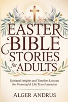 Easter Bible Stories For Adults: Spiritual Insights and Timeless Lessons for Meaningful Life Transformation B0GQYVWB4X Book Cover