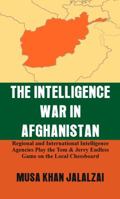The Intelligence War in Afghanistan: Regional and International Intelligence Agencies Play the Tom & Jerry Endless Game on the Local Chessboard 9388161491 Book Cover