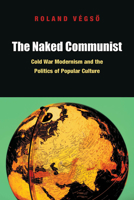 The Naked Communist: Cold War Modernism and the Politics of Popular Culture 0823245578 Book Cover