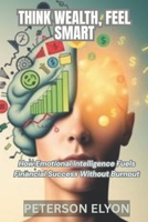 THINK WEALTH, FEEL SMART: How Emotional Intelligence Fuels Financial Success Without Burnout ("The EQ Code") B0F8R7PQW4 Book Cover