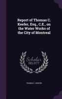 Report of Thomas C. Keefer, Esq., C.E., on the Water Works of the City of Montreal 0526486465 Book Cover