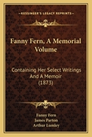 Fanny Fern [pseud.]: A Memorial Volume. Containing Her Select Writings And A Memoir 1016887949 Book Cover