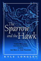 The Sparrow and the Hawk: Costa Rica and the United States during the Rise of Jose Figueres 0817308318 Book Cover