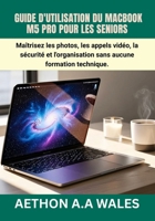 GUIDE D'UTILISATION DU MACBOOK M5 PRO POUR LES SENIORS: Maîtrisez les photos, les appels vidéo, la sécurité et l'organisation sans aucune formation technique. (French Edition) B0GYNGR4B4 Book Cover