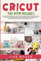 Cricut: This Book Includes: Cricut for Beginners, Cricut Design Space & Cricut Project Ideas. A Step-by-Step Guide with Illustrated Practical Examples to Mastering the Tools & Functions of Cricut. 1801113904 Book Cover