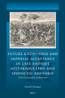 Future Knowledge and Imperial Acceptance in Late Antique Historiography and Epideictic Rhetoric: From Constantine to Honorius 9004714782 Book Cover