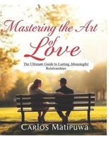“Mastering the Art of Love”: The Ultimate Guide to Lasting ,Meaningful Relationships B0DS9RMRBK Book Cover