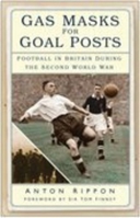 Gas Masks for Goal Posts: Football in Britain During the Second World War 0750940301 Book Cover