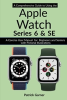 A Comprehensive Guide to Using the Apple Watch Series 6 and SE: A Concise User Manual for Beginners and Seniors with Pictorial Illustrations null Book Cover