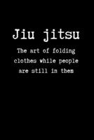 Jiu jitsu The Art of Folding Clothes While People are Still in Them: Brazilian Jiu jitsu Rolling Notes | Notebook for Journaling & BJJ Training. ... for Students Professors and Instructors. 1694115739 Book Cover