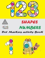 Dot Markers Activity Book: Shapes And Numbers Do a Dot Coloring Book, Easy Guided BIG DOTS, Dot Markers Activities Art Paint Daubers For Toddler, Preschool, Kindergarten, Gift ... Girls, Boys B08VYFJW3B Book Cover