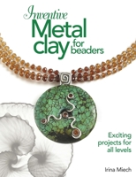 Inventive Metal Clay for Beaders: Exciting Projects for All Levels 087116258X Book Cover