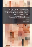 A Group Theoretic Tabu Search Approach to the Traveling Salesman Problem 1025086880 Book Cover