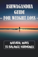 Ashwagandha Guide For Weight Loss: Natural Ways To Balance Hormones: Ashwagandha Health Benefits B09FCHR7GK Book Cover