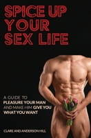 Spice Up Your Sex Life - A Guide to Pleasure Your Man and Make Him Give You What You Want 176379718X Book Cover