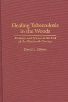 Healing Tuberculosis in the Woods: Medicine and Science at the End of the Nineteenth Century (Contributions in Medical Studies) 0313290059 Book Cover