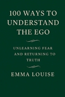 100 ways to understand the Ego: Unlearning fear, releasing illusion, and returning to the truth of who you really are (100 days of becoming) B0F99FH72W Book Cover