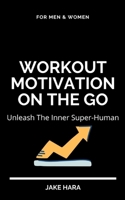 Workout Motivation On The Go: Unleash The Inner Super-Human: For Men & Women B08ZVR3X9G Book Cover