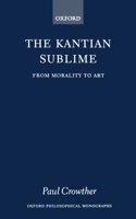 The Kantian Sublime: From Morality to Art (Oxford Philosophical Monographs) 0198239319 Book Cover