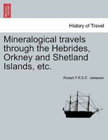 Mineralogical travels through the Hebrides, Orkney and Shetland Islands, etc. VOLUME I 1241342725 Book Cover