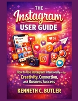 The Instagram User Guide: How to Use Instagram Intentionally—for Creativity, Connection, and Business Success B0GFX42B2X Book Cover