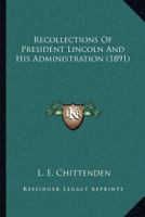 Recollections Of President Lincoln And His Administration 1017520577 Book Cover