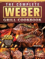 The Complete Weber Grill Cookbook: 550 Delicious, Easy & Healthy Recipes that Anyone Can Cook 1803202262 Book Cover