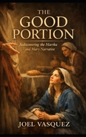 The Good Portion: Rediscovering the Martha and Mary Narrative B0GF7M94CK Book Cover