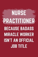 Nurse Practitioner Because Badass Miracle Worker Isn't An Official Job Title: A Blank Lined Journal Notebook to Take Notes, To-do List and Notepad - A Funny Gag Birthday Gift for Men, Women, Best Frie 1695548280 Book Cover