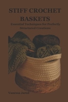 STIFF CROCHET BASKETS: Essential Techniques for Perfectly Structured Creations B0CTXVM3HB Book Cover