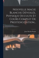 Nouvelle Magie Blanche Dévoilée, Physique Occulte Et Cours Complet De Prestidigitation... 101778387X Book Cover