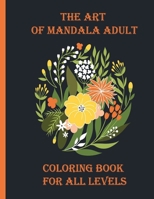 the art of mandala adult coloring book for all levels: 100 Magical Mandalas flowers| An Adult Coloring Book with Fun, Easy, and Relaxing Mandalas B08Y4T6YC7 Book Cover