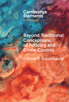 Beyond Traditional Conceptions of Policing and Crime Control: New Metrics to Evaluate Police Performance and Improve Police Legitimacy (Elements in Criminology) 100961276X Book Cover