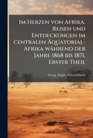 Im Herzen von Afrika. Reisen und Entdeckungen im centralen Ã quatorial-Afrika während der Jahre 1868 bis 1871, Erster Theil (German Edition) 1024566706 Book Cover