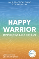 Happy Warrior: Empower Your S.E.L.F. in 30 Days ~ Your Practical Guide to a Happy Life 1734527609 Book Cover
