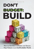 DON'T BUDGET. BUILD.: How to Out-Earn Inflation and Secure Your Future in an Unaffordable World. B0FKTHRNYF Book Cover