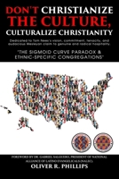 DON'T CHRISTIANIZE THE CULTURE, CULTURALIZE CHRISTIANITY: The Sigmoid Curve Paradox & Ethnic-Specific Congregations 1660275091 Book Cover