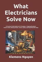 What Electricians Solve Now: A Practical Field Guide to EV Chargers, Tripping Breakers, Panel Limits, Backup Power, Smart Loads, and Real Retrofit Fixes (Electronics - easy and simple.) B0GXZ29R5X Book Cover
