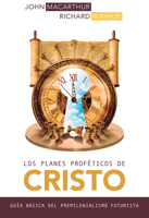 Los Planes Proféticos de Cristo: Guía Básica del Premilenianismo Futurista 0825459303 Book Cover